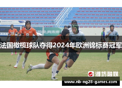 法国橄榄球队夺得2024年欧洲锦标赛冠军 法国橄榄球队夺得2024年欧洲锦标赛冠军