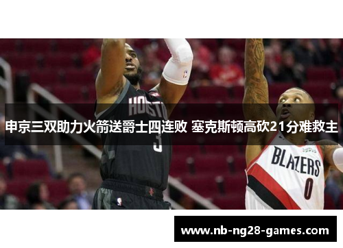 申京三双助力火箭送爵士四连败 塞克斯顿高砍21分难救主 申京三双助力火箭送爵士四连败 塞克斯顿高砍21分难救主
