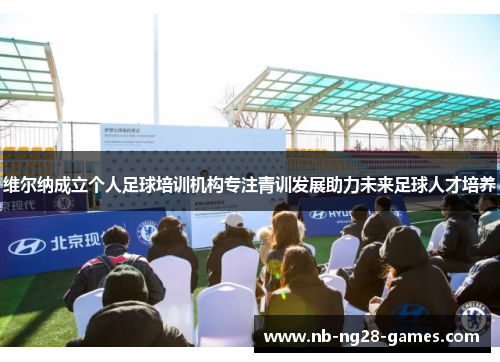 维尔纳成立个人足球培训机构专注青训发展助力未来足球人才培养 维尔纳成立个人足球培训机构专注青训发展助力未来足球人才培养