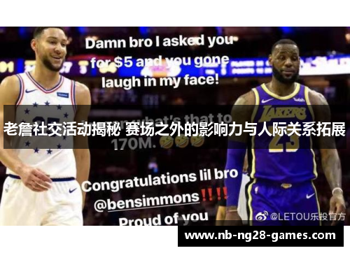 老詹社交活动揭秘 赛场之外的影响力与人际关系拓展 老詹社交活动揭秘 赛场之外的影响力与人际关系拓展