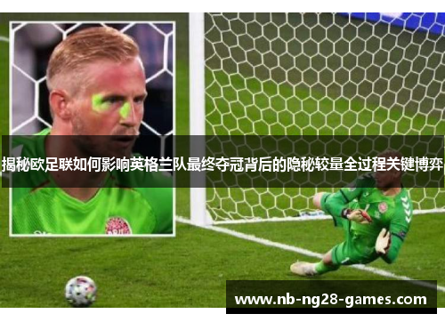 揭秘欧足联如何影响英格兰队最终夺冠背后的隐秘较量全过程关键博弈