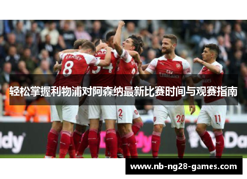 轻松掌握利物浦对阿森纳最新比赛时间与观赛指南