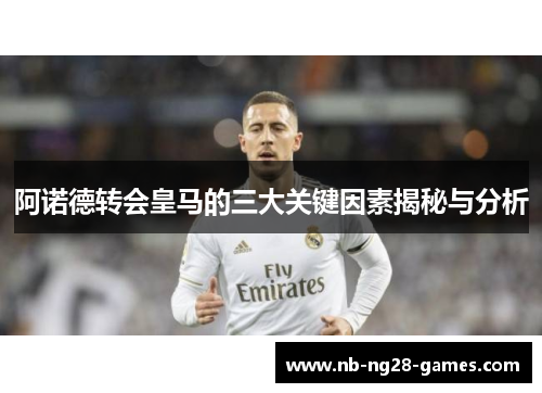 阿诺德转会皇马的三大关键因素揭秘与分析 阿诺德转会皇马的三大关键因素揭秘与分析