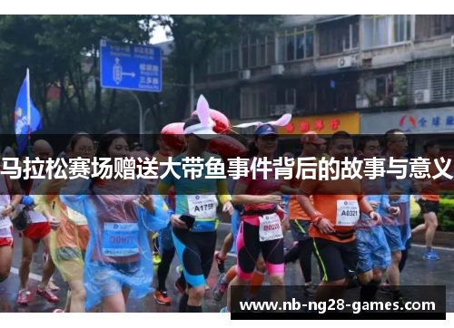 马拉松赛场赠送大带鱼事件背后的故事与意义