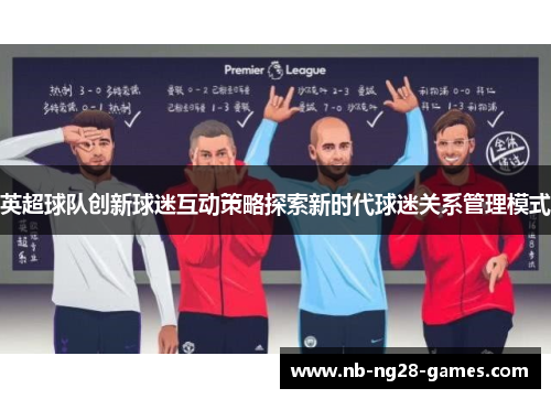 英超球队创新球迷互动策略探索新时代球迷关系管理模式 英超球队创新球迷互动策略探索新时代球迷关系管理模式
