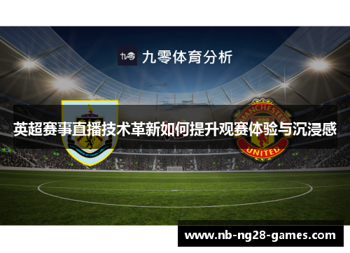 英超赛事直播技术革新如何提升观赛体验与沉浸感 英超赛事直播技术革新如何提升观赛体验与沉浸感