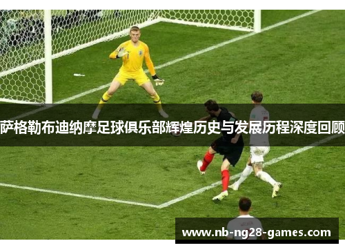 萨格勒布迪纳摩足球俱乐部辉煌历史与发展历程深度回顾 萨格勒布迪纳摩足球俱乐部辉煌历史与发展历程深度回顾