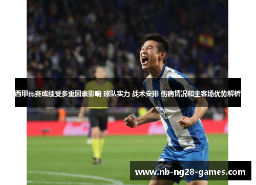 西甲比赛成绩受多重因素影响 球队实力 战术安排 伤病情况和主客场优势解析 西甲比赛成绩受多重因素影响 球队实力 战术安排 伤病情况和主客场优势解析